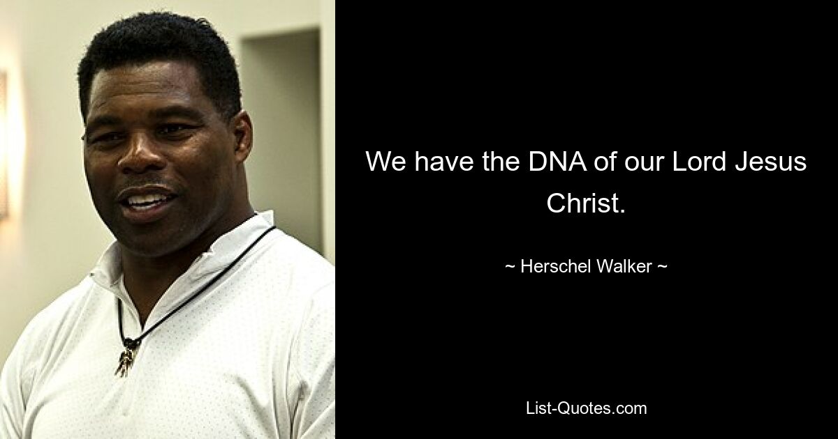 We have the DNA of our Lord Jesus Christ. — © Herschel Walker