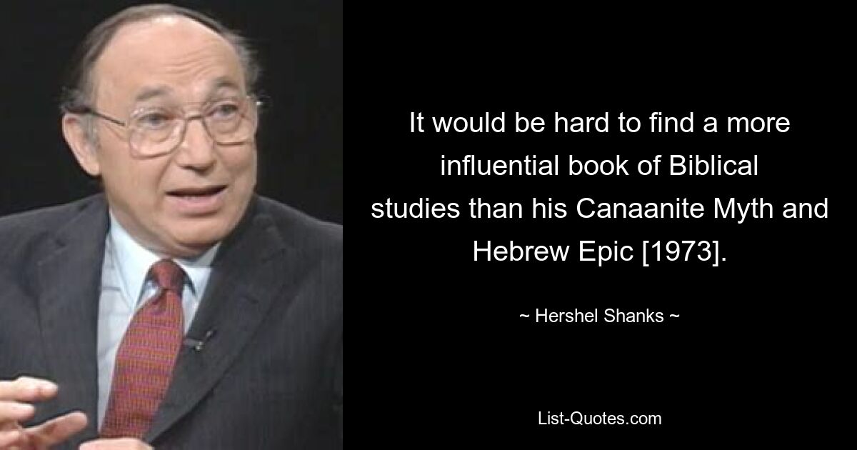 It would be hard to find a more influential book of Biblical studies than his Canaanite Myth and Hebrew Epic [1973]. — © Hershel Shanks