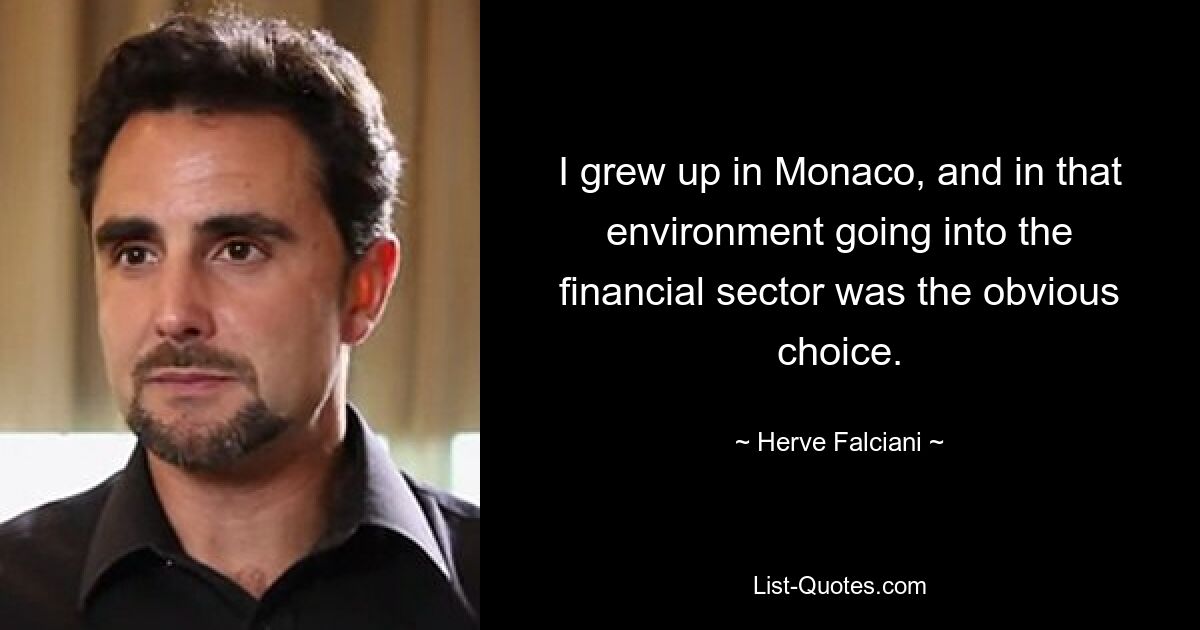 I grew up in Monaco, and in that environment going into the financial sector was the obvious choice. — © Herve Falciani