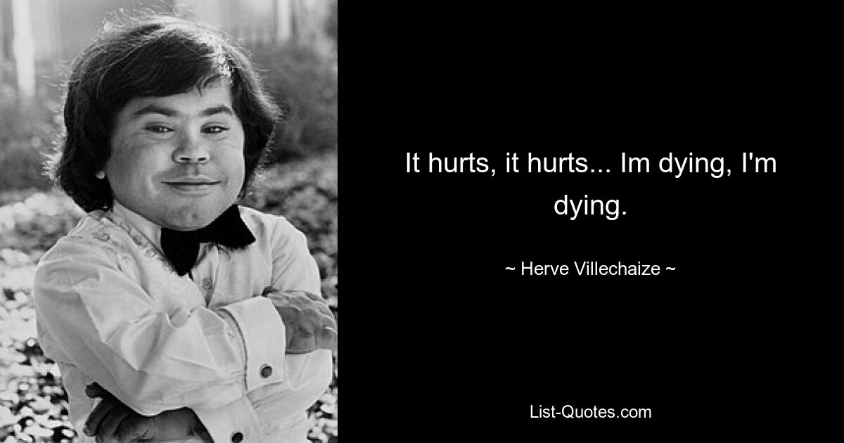 It hurts, it hurts... Im dying, I'm dying. — © Herve Villechaize