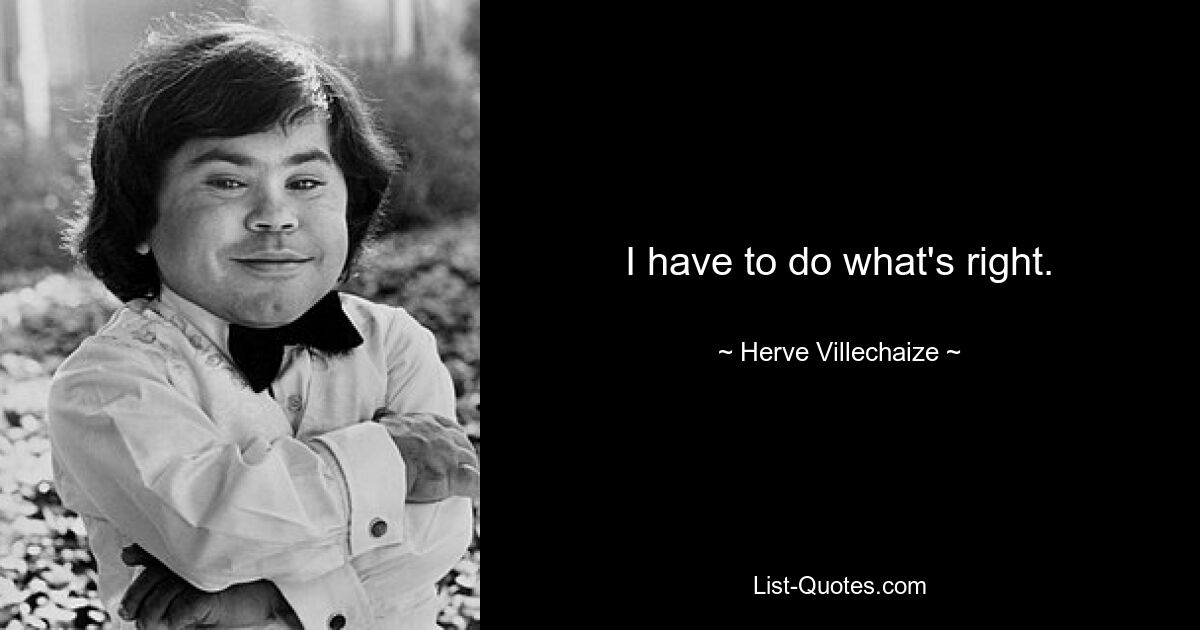 I have to do what's right. — © Herve Villechaize