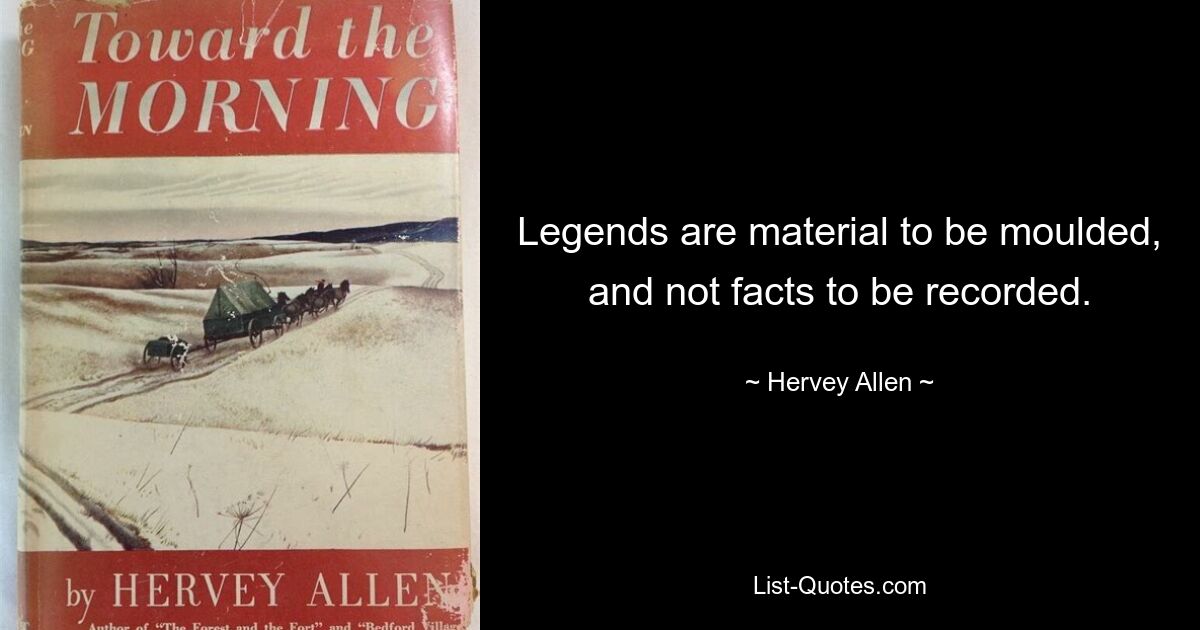 Legends are material to be moulded, and not facts to be recorded. — © Hervey Allen