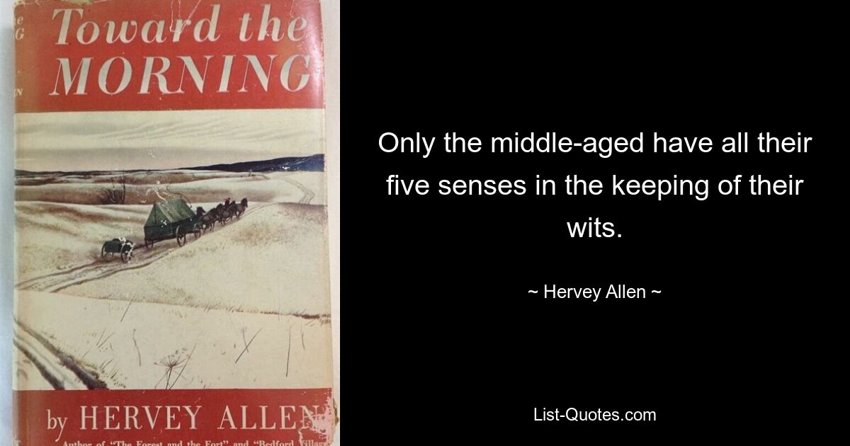 Only the middle-aged have all their five senses in the keeping of their wits. — © Hervey Allen