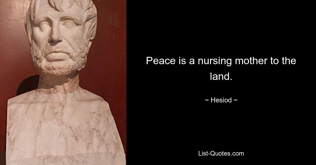 Peace is a nursing mother to the land. — © Hesiod