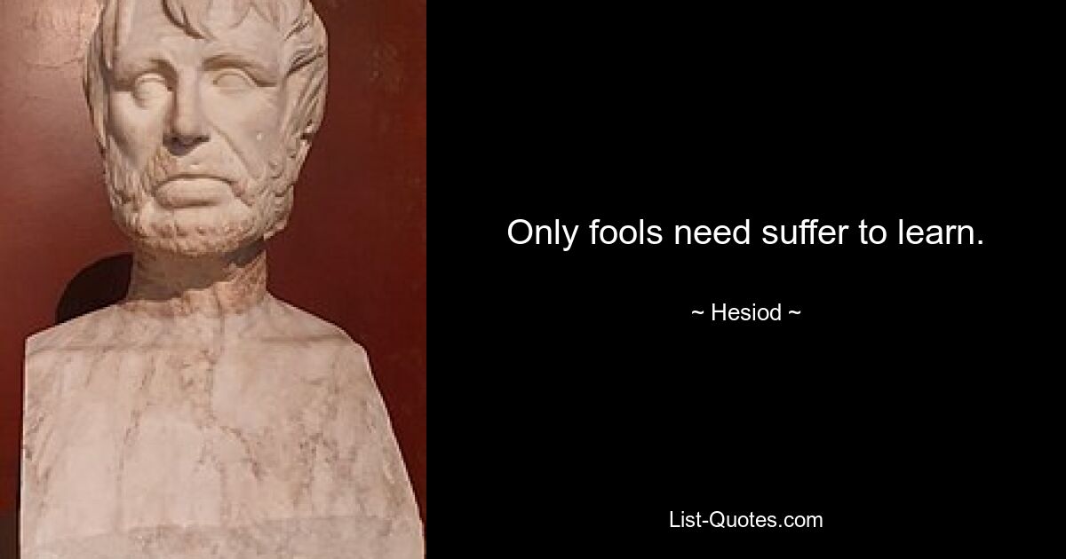 Only fools need suffer to learn. — © Hesiod