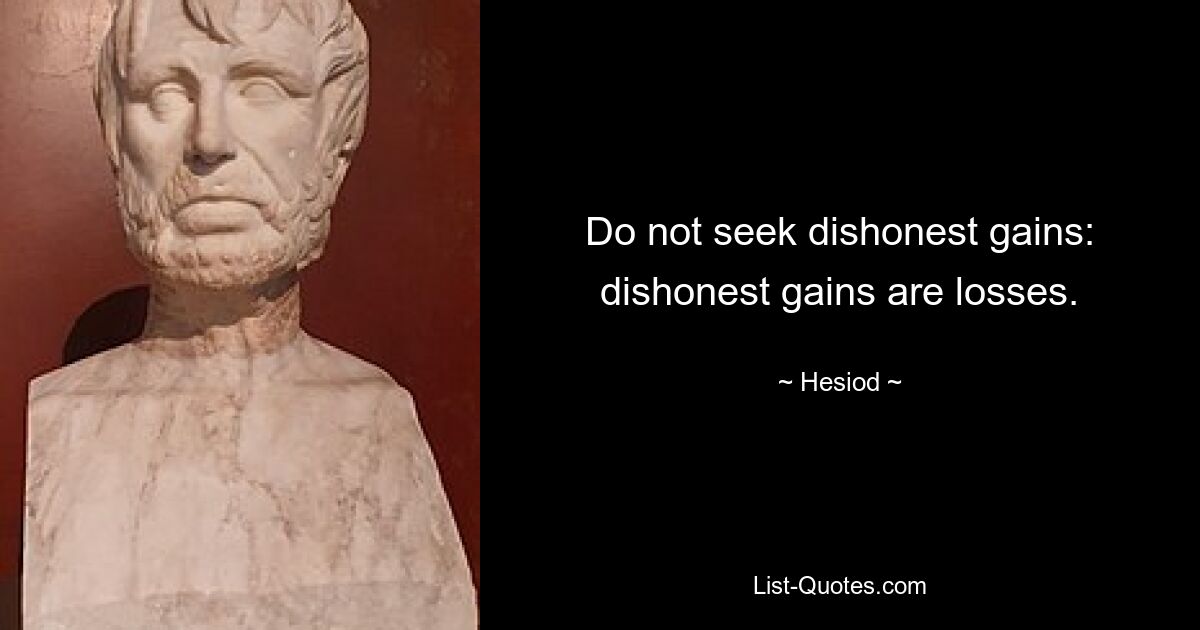 Do not seek dishonest gains: dishonest gains are losses. — © Hesiod