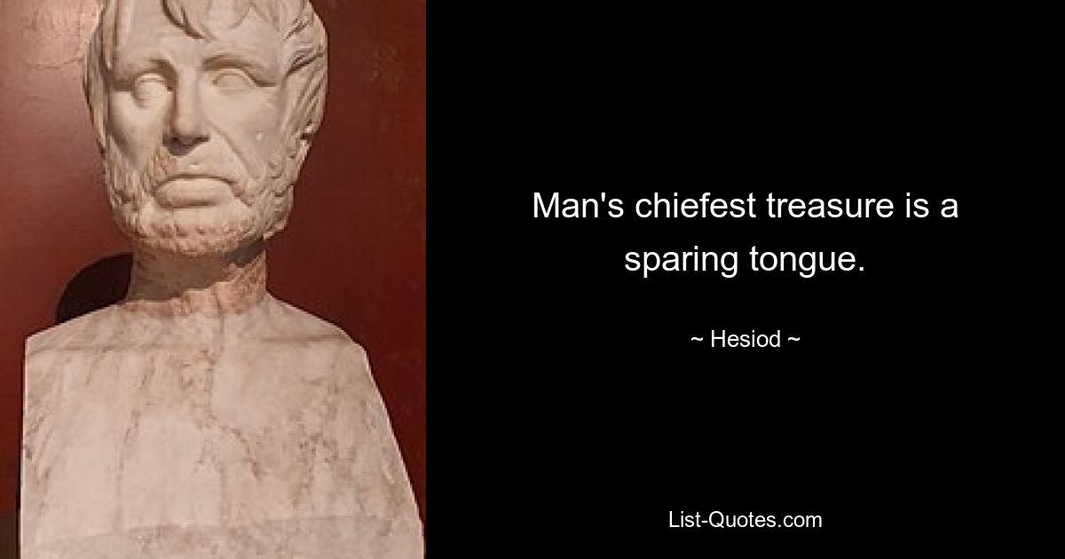 Man's chiefest treasure is a sparing tongue. — © Hesiod