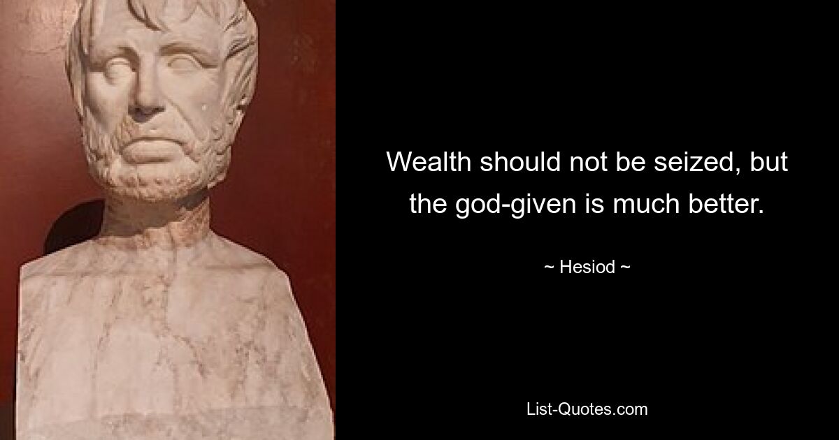 Wealth should not be seized, but the god-given is much better. — © Hesiod