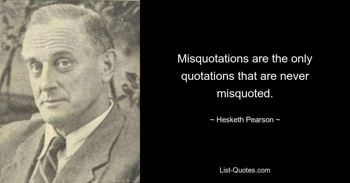 Misquotations are the only quotations that are never misquoted. — © Hesketh Pearson