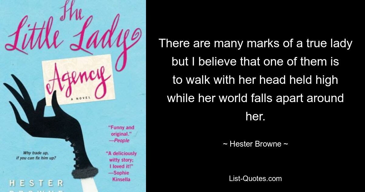 There are many marks of a true lady but I believe that one of them is to walk with her head held high while her world falls apart around her. — © Hester Browne