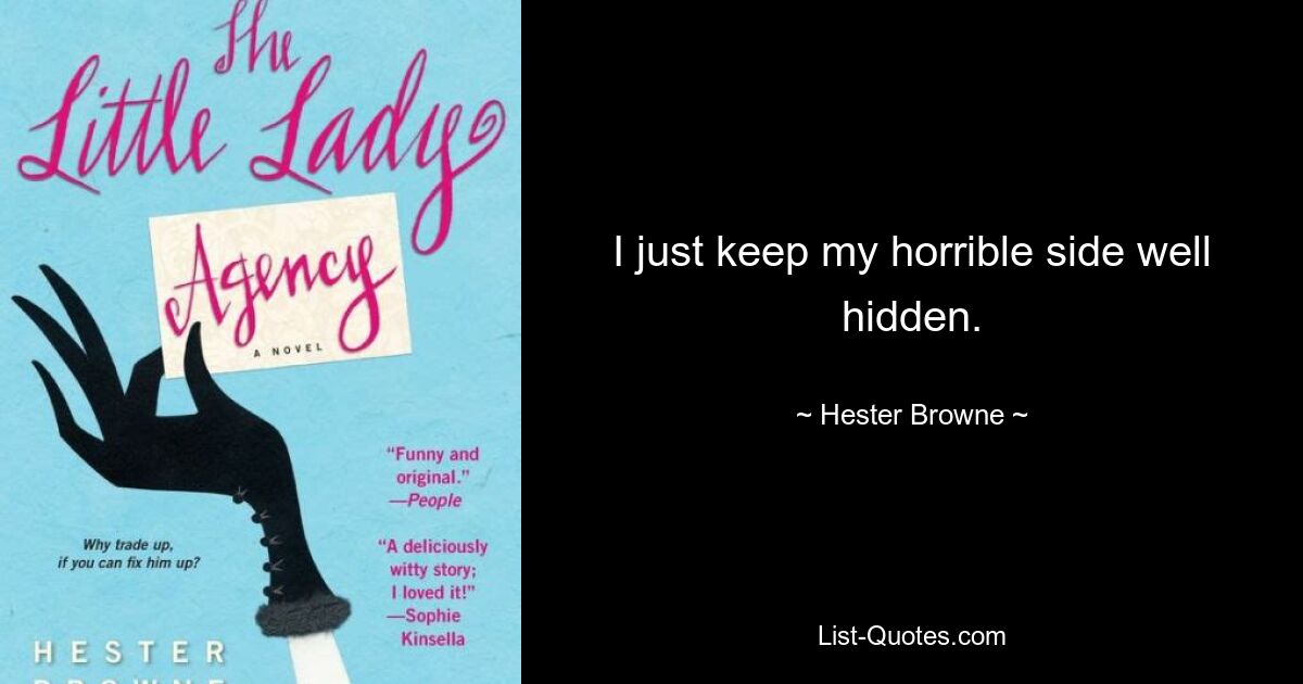 I just keep my horrible side well hidden. — © Hester Browne