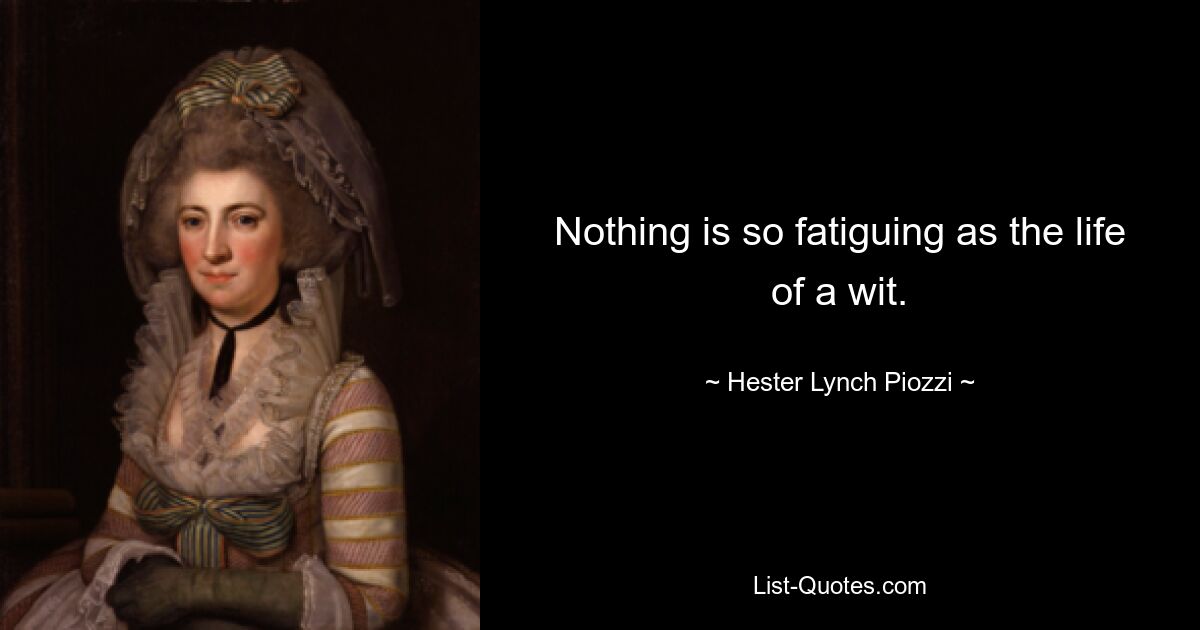 Nothing is so fatiguing as the life of a wit. — © Hester Lynch Piozzi