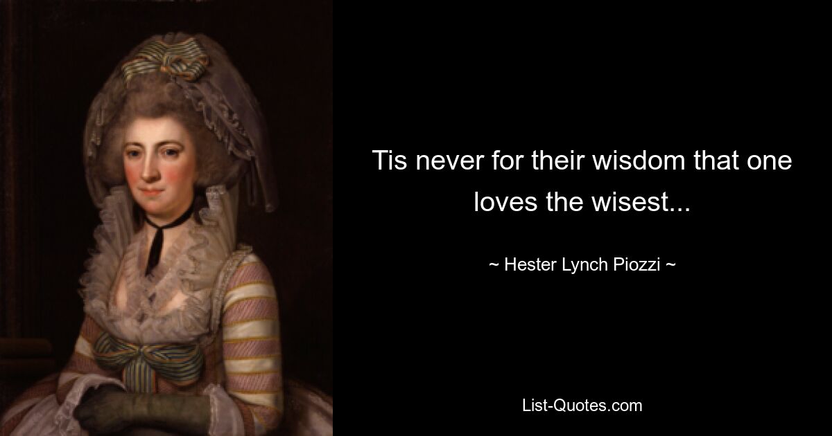 Tis never for their wisdom that one loves the wisest... — © Hester Lynch Piozzi