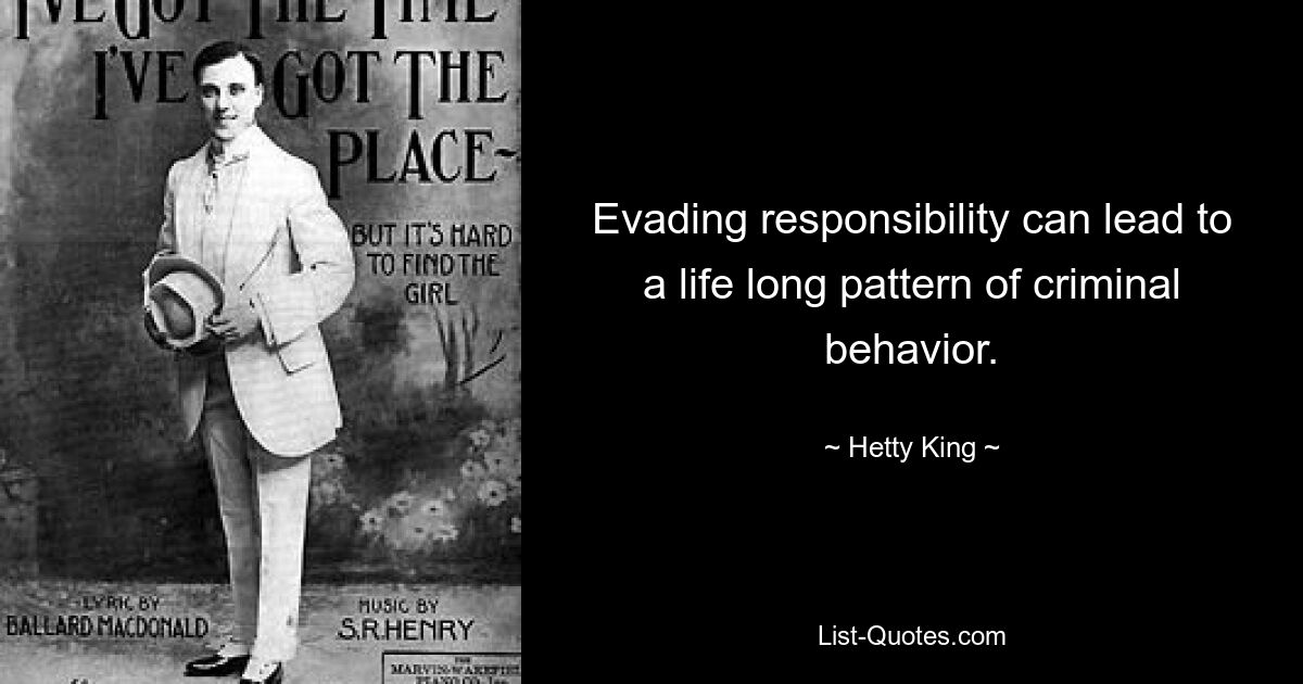 Evading responsibility can lead to a life long pattern of criminal behavior. — © Hetty King