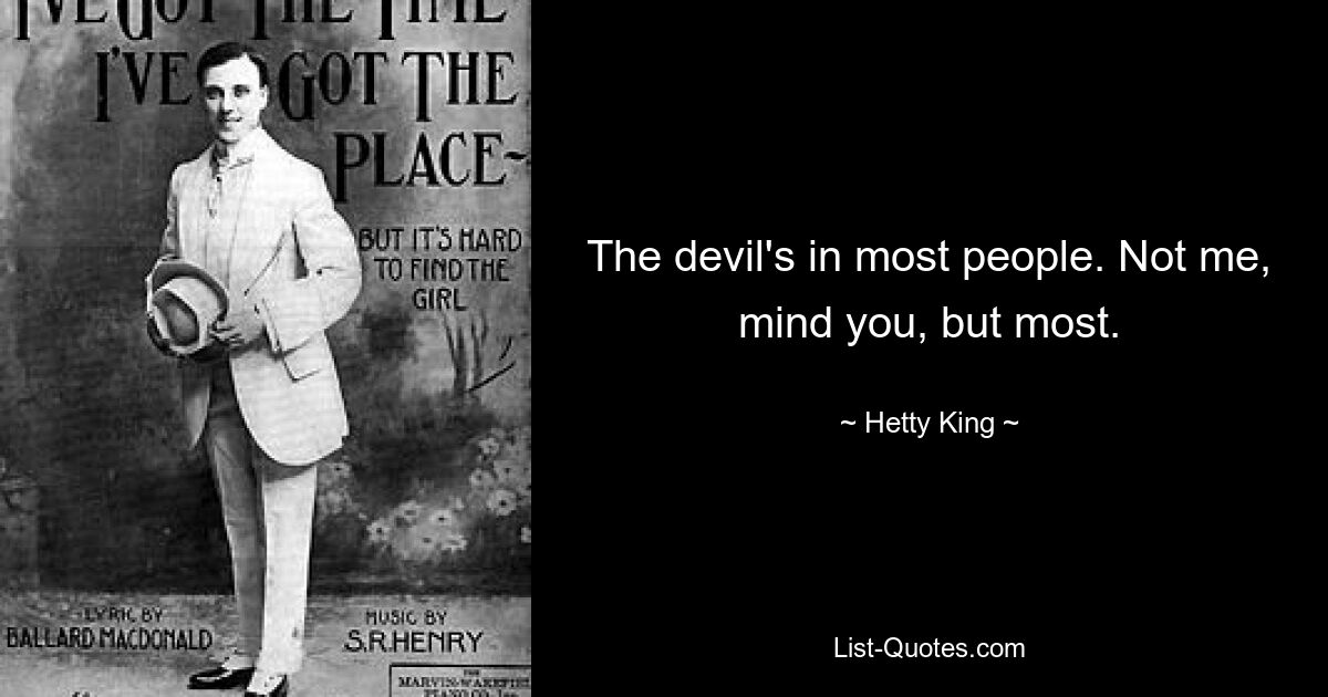 The devil's in most people. Not me, mind you, but most. — © Hetty King