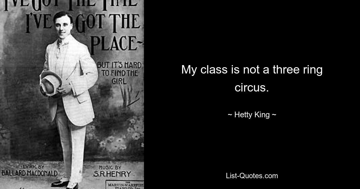 My class is not a three ring circus. — © Hetty King