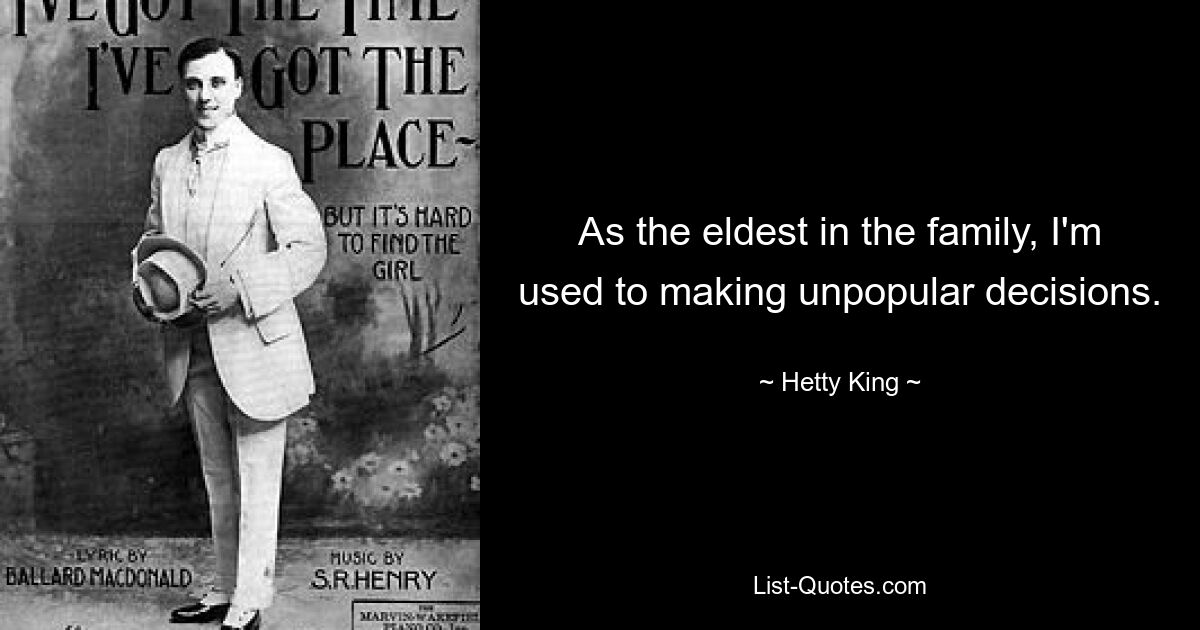 As the eldest in the family, I'm used to making unpopular decisions. — © Hetty King