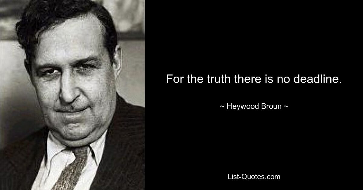 For the truth there is no deadline. — © Heywood Broun