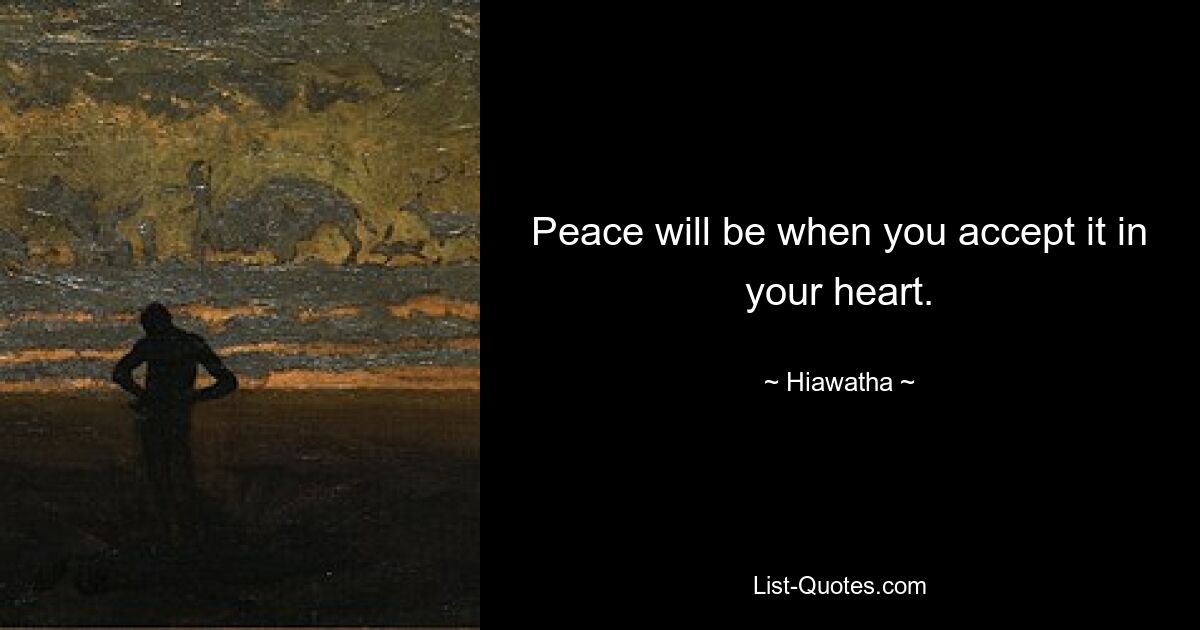 Peace will be when you accept it in your heart. — © Hiawatha