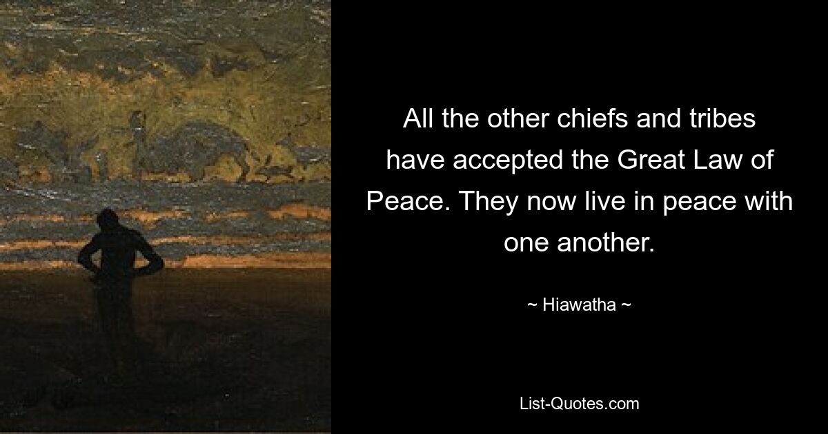 All the other chiefs and tribes have accepted the Great Law of Peace. They now live in peace with one another. — © Hiawatha