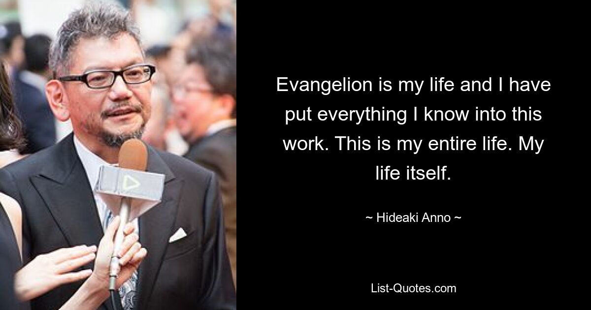 Evangelion is my life and I have put everything I know into this work. This is my entire life. My life itself. — © Hideaki Anno