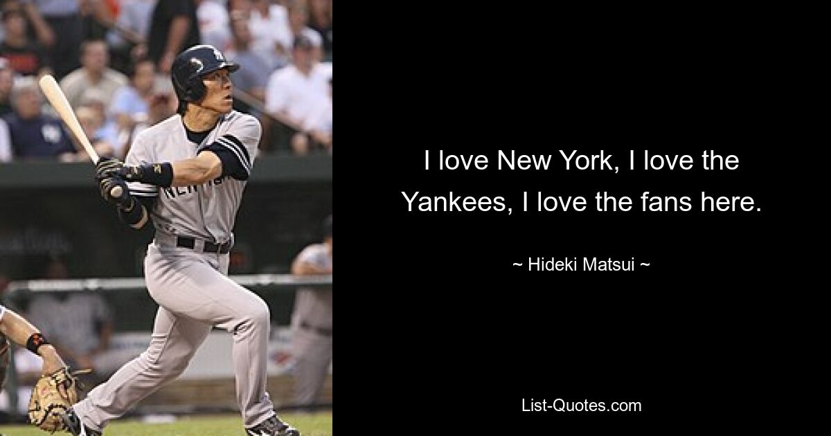 I love New York, I love the Yankees, I love the fans here. — © Hideki Matsui