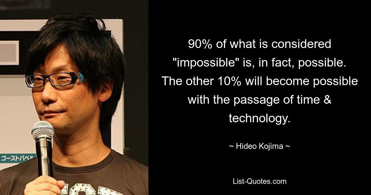 90% of what is considered "impossible" is, in fact, possible. The other 10% will become possible with the passage of time & technology. — © Hideo Kojima