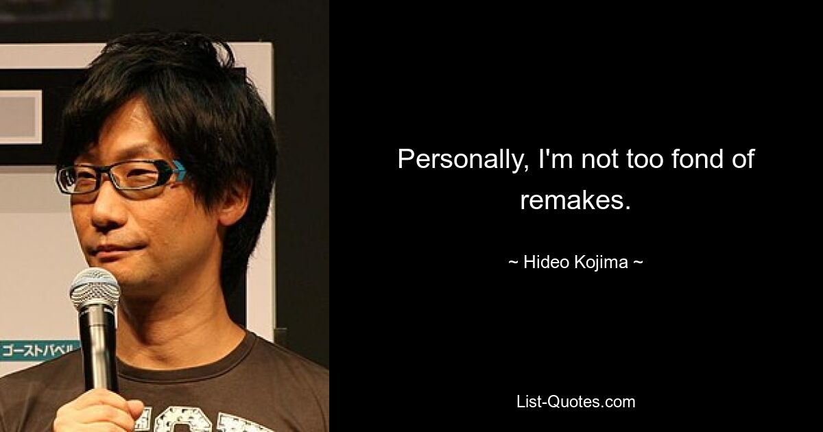 Personally, I'm not too fond of remakes. — © Hideo Kojima