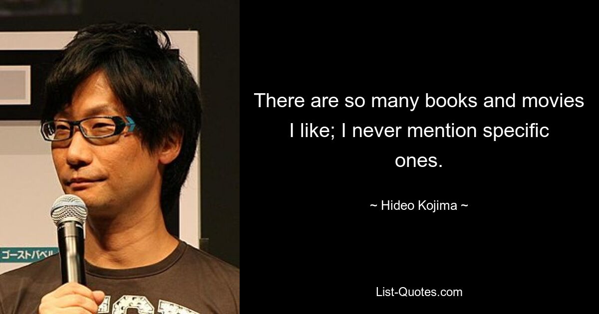 There are so many books and movies I like; I never mention specific ones. — © Hideo Kojima