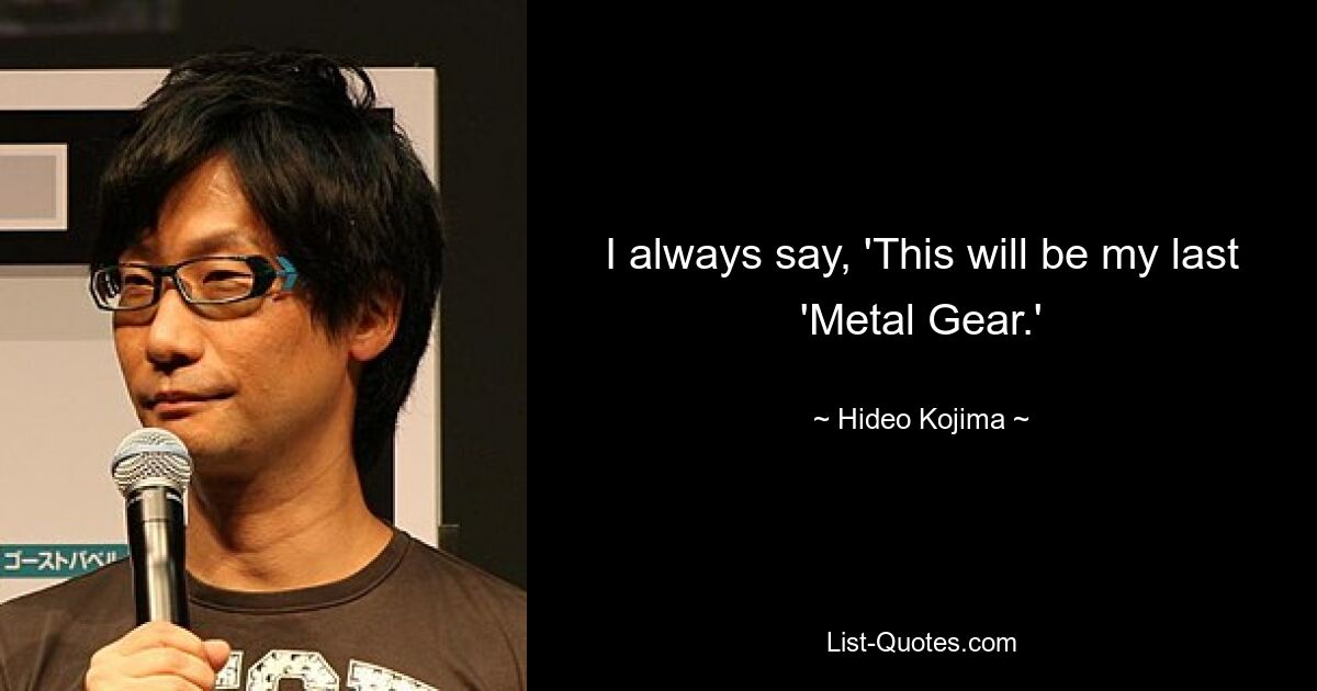 I always say, 'This will be my last 'Metal Gear.' — © Hideo Kojima