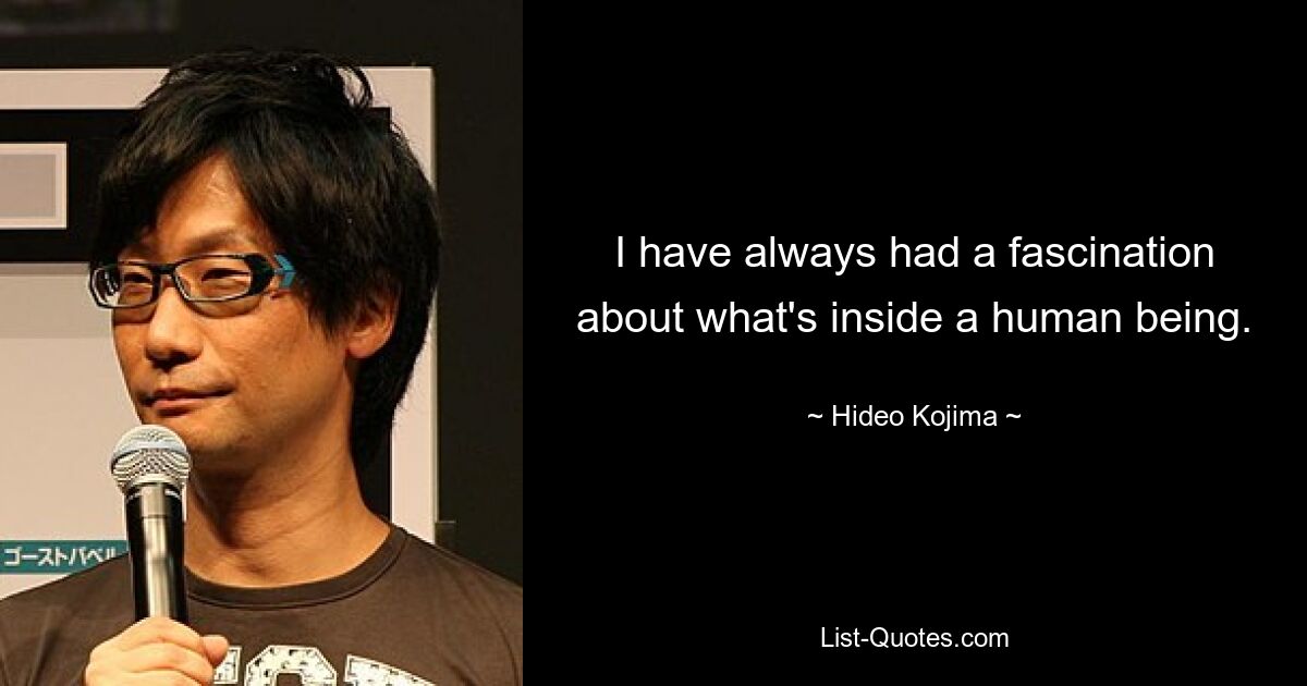 I have always had a fascination about what's inside a human being. — © Hideo Kojima