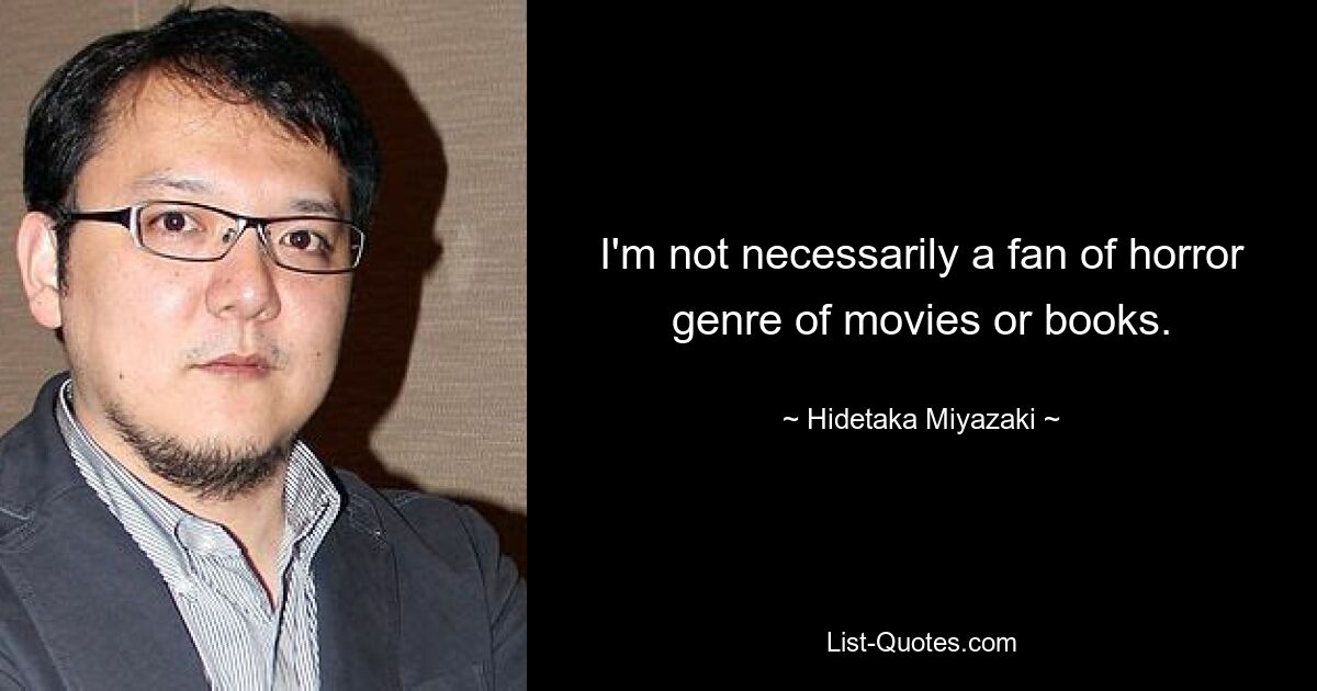 I'm not necessarily a fan of horror genre of movies or books. — © Hidetaka Miyazaki