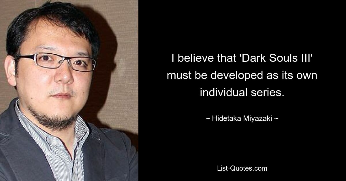 I believe that 'Dark Souls III' must be developed as its own individual series. — © Hidetaka Miyazaki