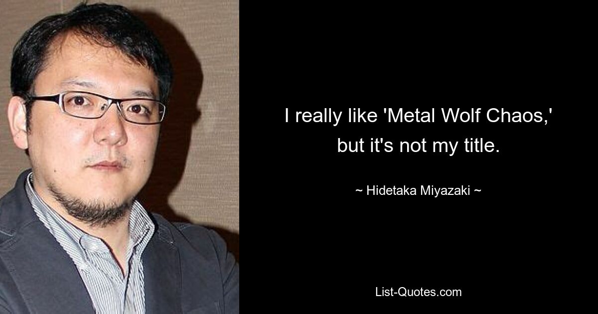 I really like 'Metal Wolf Chaos,' but it's not my title. — © Hidetaka Miyazaki