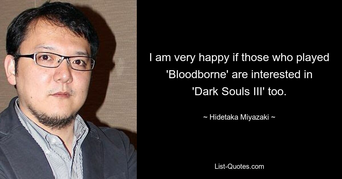 I am very happy if those who played 'Bloodborne' are interested in 'Dark Souls III' too. — © Hidetaka Miyazaki