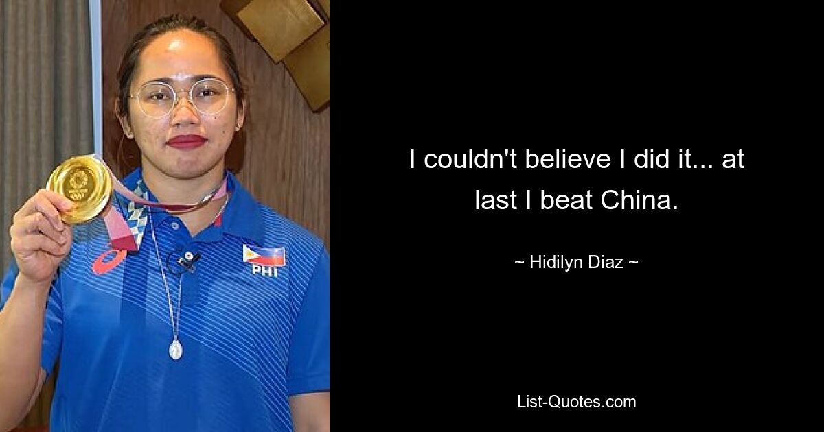 I couldn't believe I did it... at last I beat China. — © Hidilyn Diaz