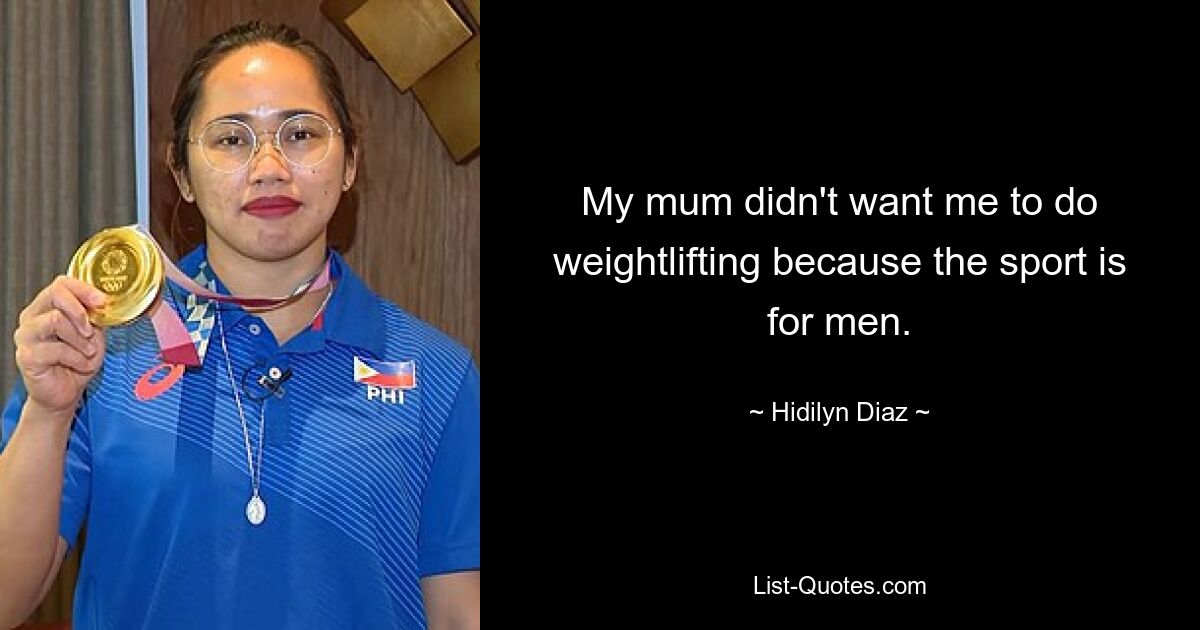 My mum didn't want me to do weightlifting because the sport is for men. — © Hidilyn Diaz