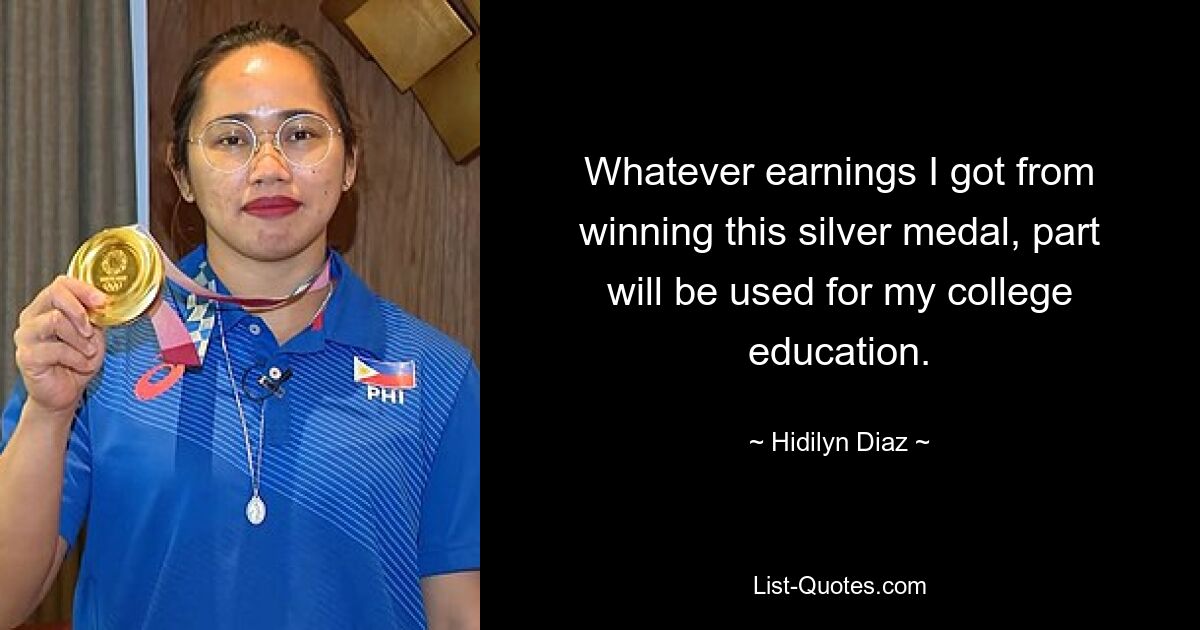 Whatever earnings I got from winning this silver medal, part will be used for my college education. — © Hidilyn Diaz