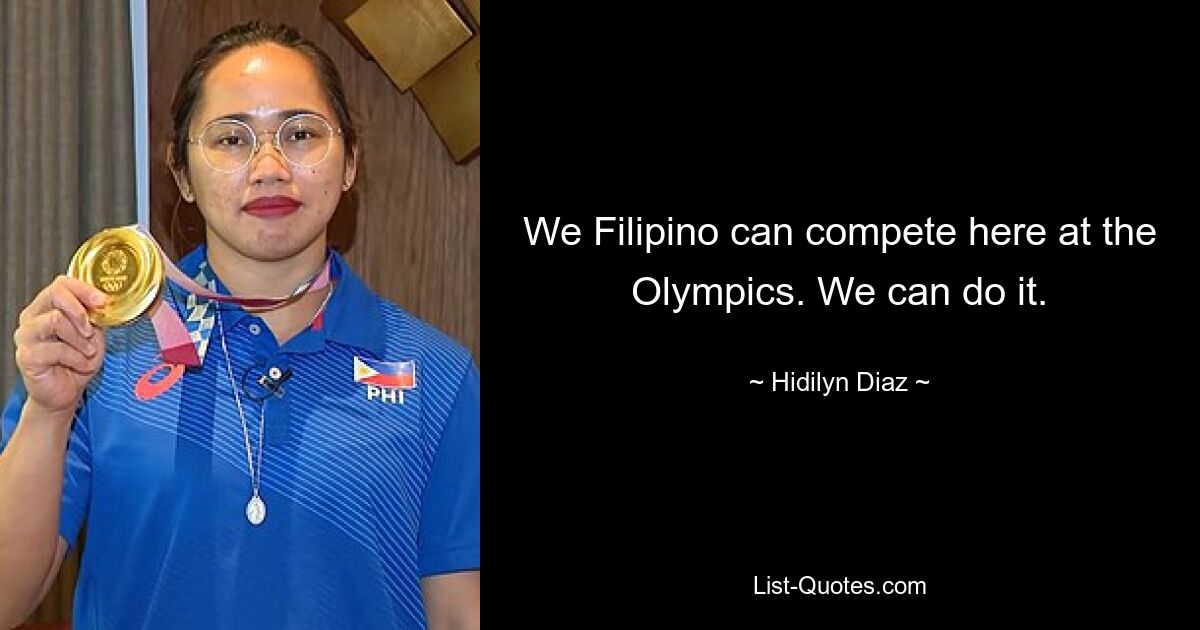 We Filipino can compete here at the Olympics. We can do it. — © Hidilyn Diaz