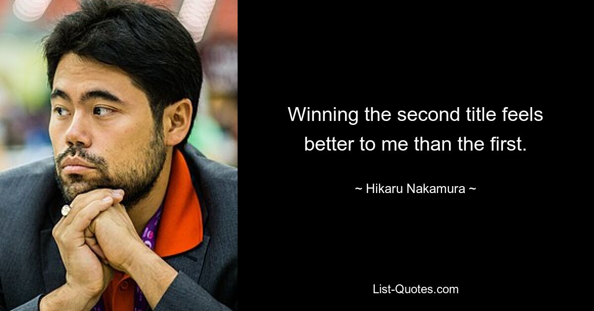 Winning the second title feels better to me than the first. — © Hikaru Nakamura