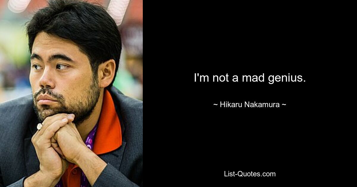 I'm not a mad genius. — © Hikaru Nakamura