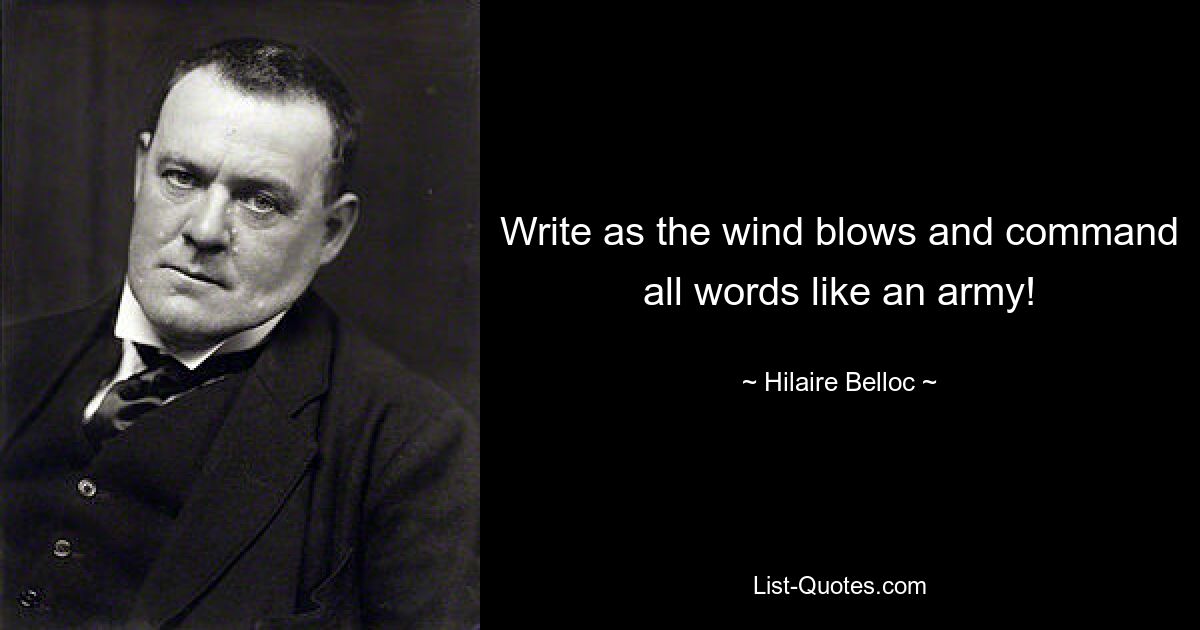 Пишите, как дует ветер, и командуйте всеми словами, как армией! — © Хилэр Беллок