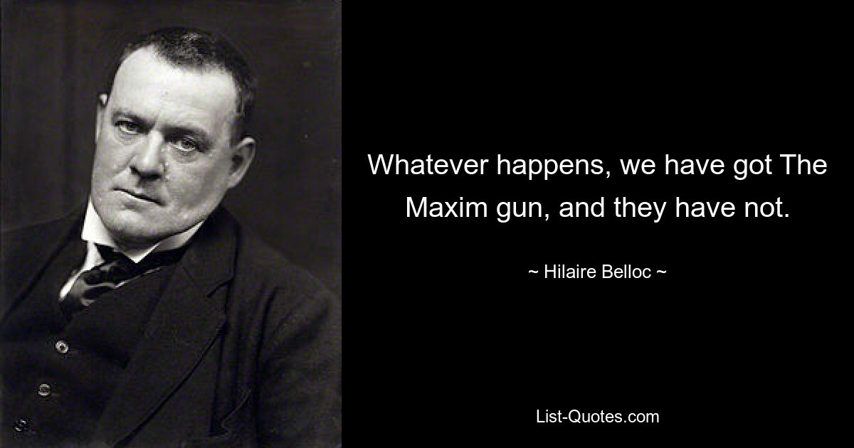 Was auch immer passiert, wir haben die Maxim-Waffe und sie nicht. — © Hilaire Belloc 