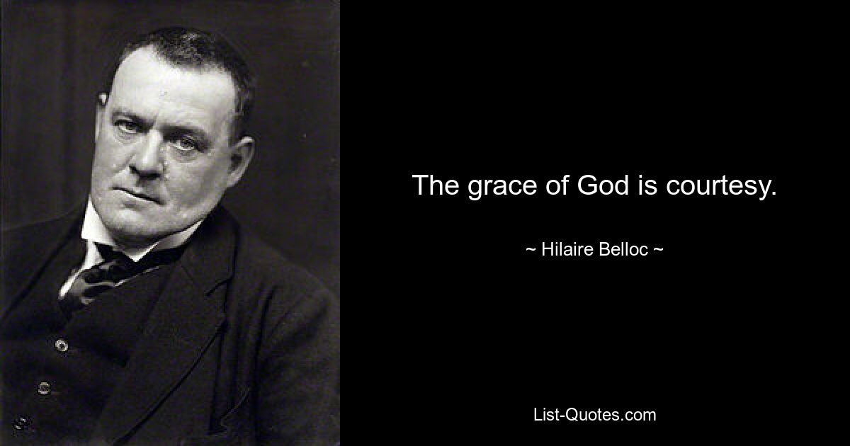 Die Gnade Gottes ist Höflichkeit. — © Hilaire Belloc