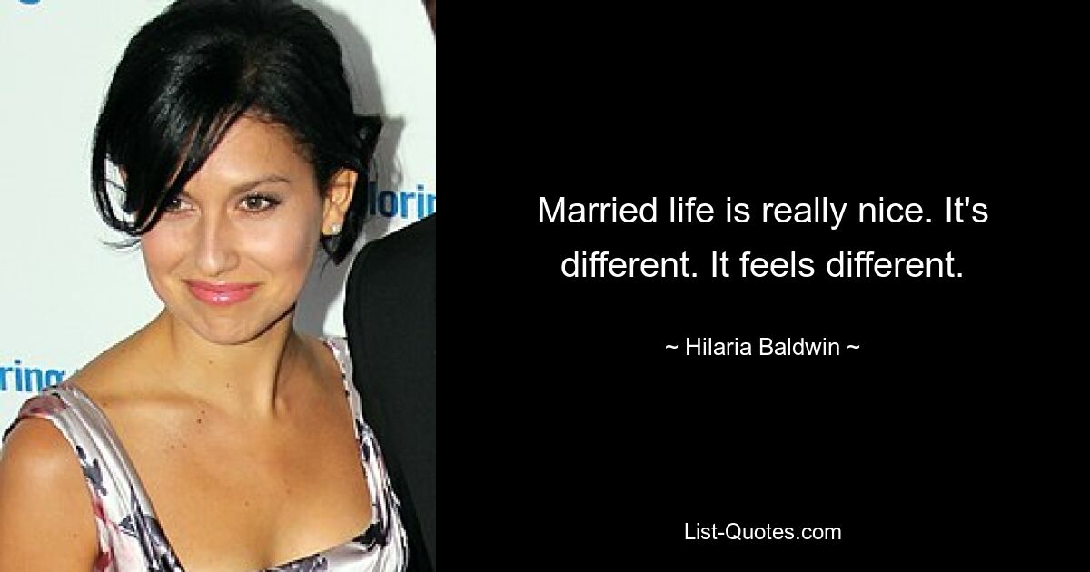 Married life is really nice. It's different. It feels different. — © Hilaria Baldwin