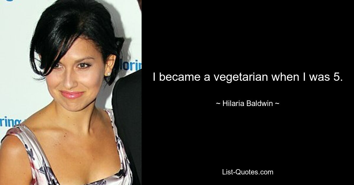 I became a vegetarian when I was 5. — © Hilaria Baldwin