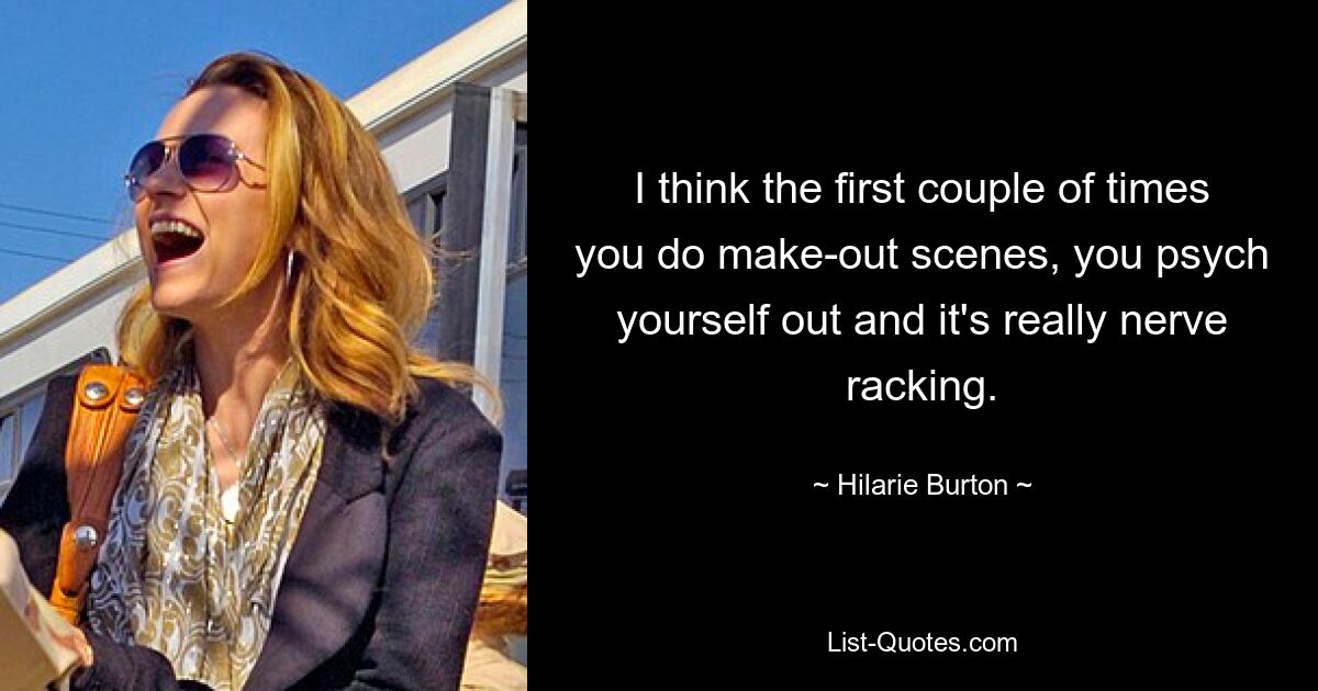 I think the first couple of times you do make-out scenes, you psych yourself out and it's really nerve racking. — © Hilarie Burton