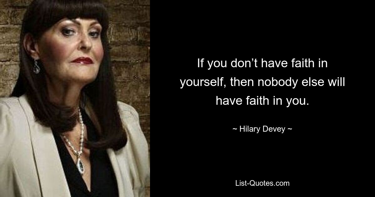 If you don’t have faith in yourself, then nobody else will have faith in you. — © Hilary Devey