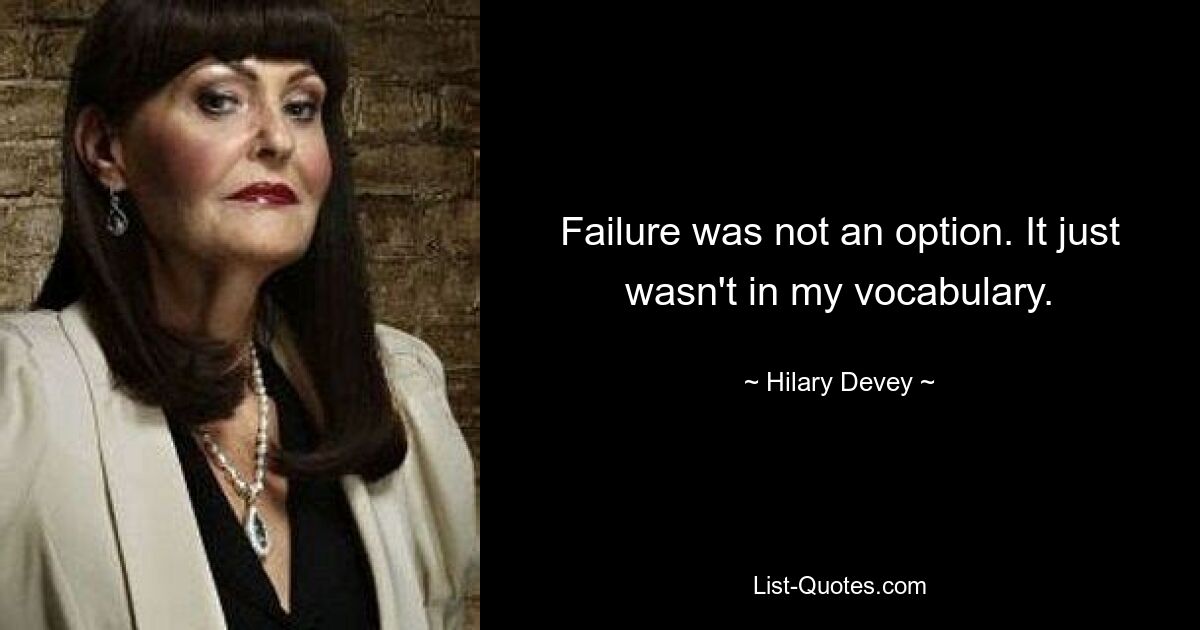 Failure was not an option. It just wasn't in my vocabulary. — © Hilary Devey