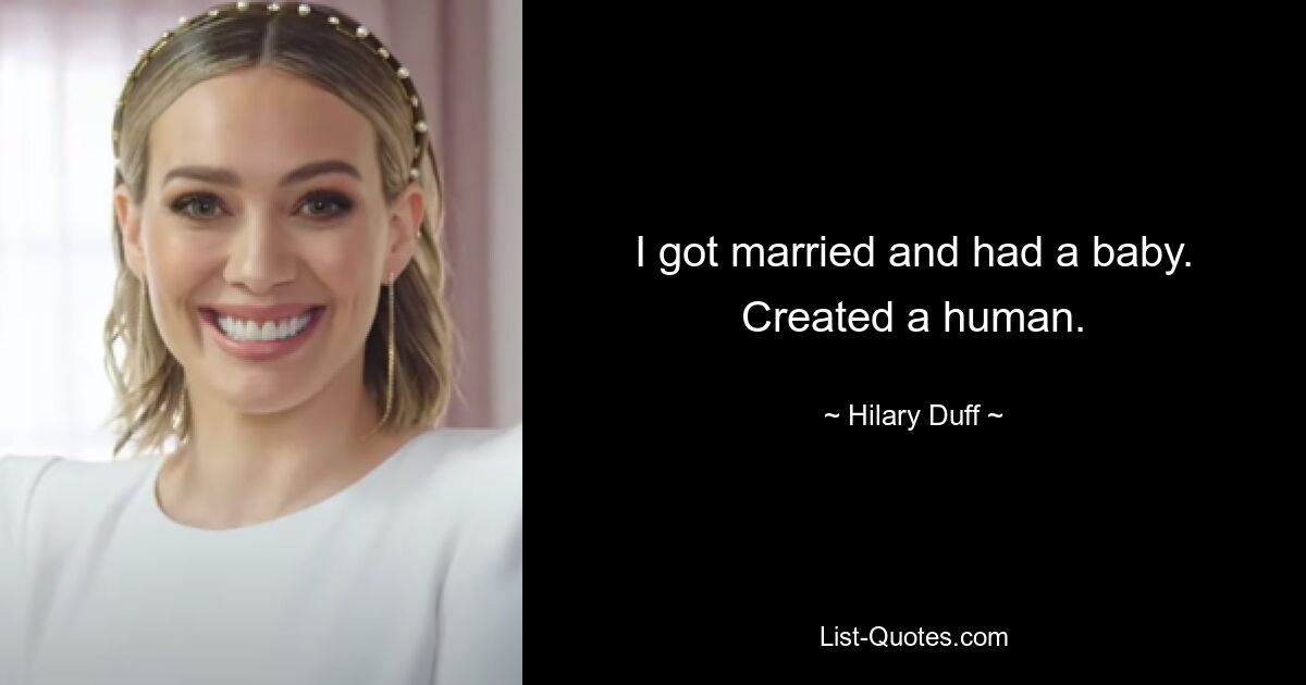 I got married and had a baby. Created a human. — © Hilary Duff